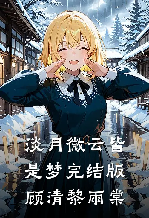 淡月微云皆是梦完结版顾清黎雨棠
