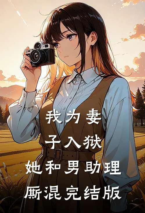 我为妻子入狱，她和男助理厮混完结版