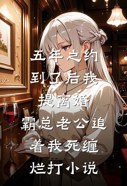 五年之约到了后我提离婚，霸总老公追着我死缠烂打小说