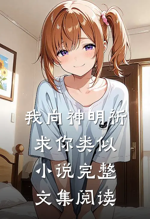 我向神明祈求你类似小说完整文集阅读