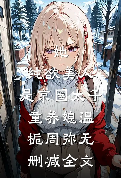 她，纯欲美人，是京圈太子童养媳温栀周弥无删减全文