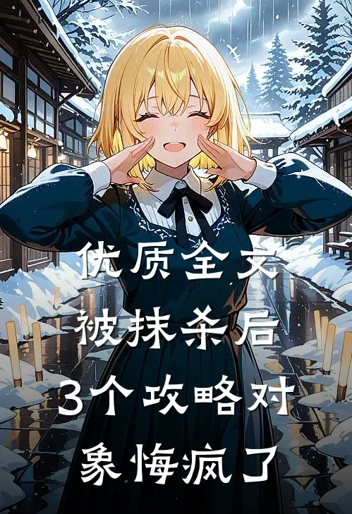 优质全文被抹杀后，3个攻略对象悔疯了