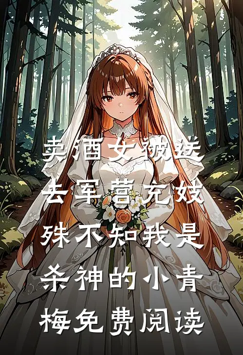 卖酒女被送去军营充妓，殊不知我是杀神的小青梅免费阅读