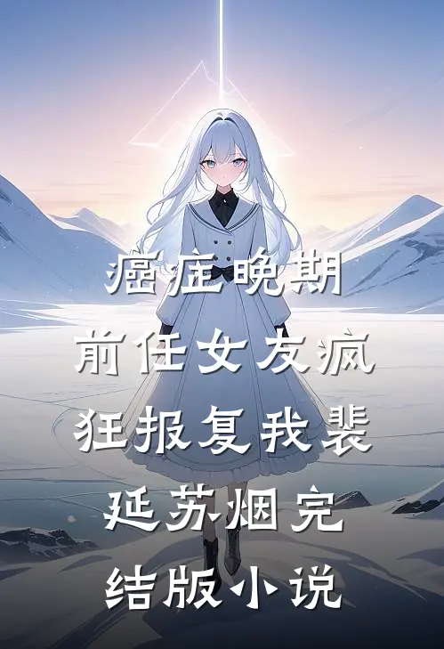 癌症晚期，前任女友疯狂报复我裴延苏烟完结版小说