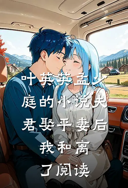 叶英英孟少庭的小说夫君娶平妻后，我和离了阅读