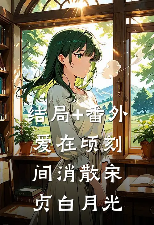 结局+番外爱在顷刻间消散宋贞白月光