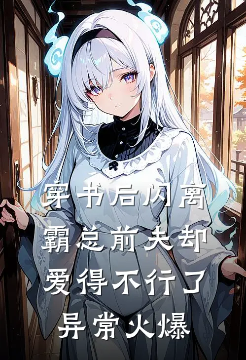 穿书后闪离，霸总前夫却爱得不行了异常火爆