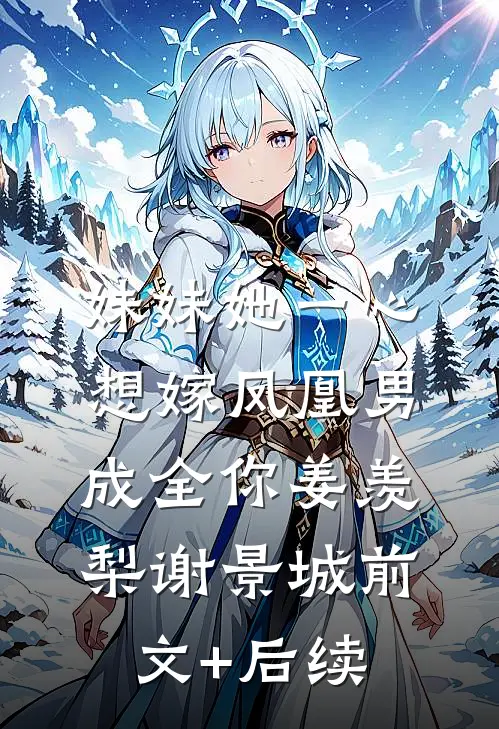 妹妹她一心想嫁凤凰男，成全你姜羡梨谢景城前文+后续