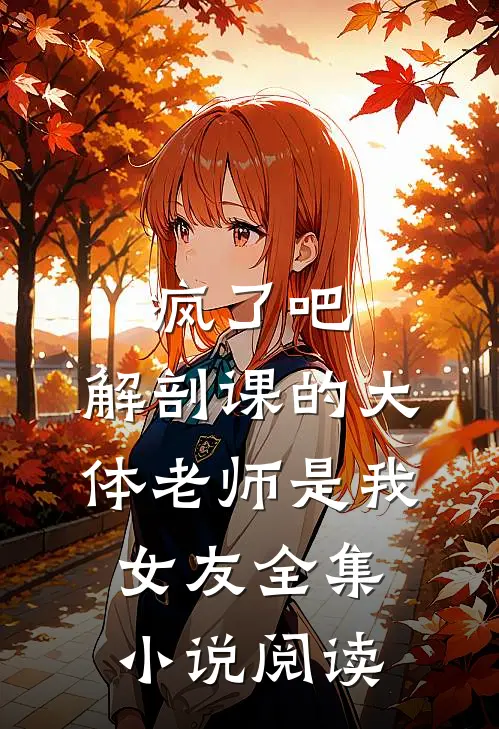 疯了吧，解剖课的大体老师是我女友全集小说阅读