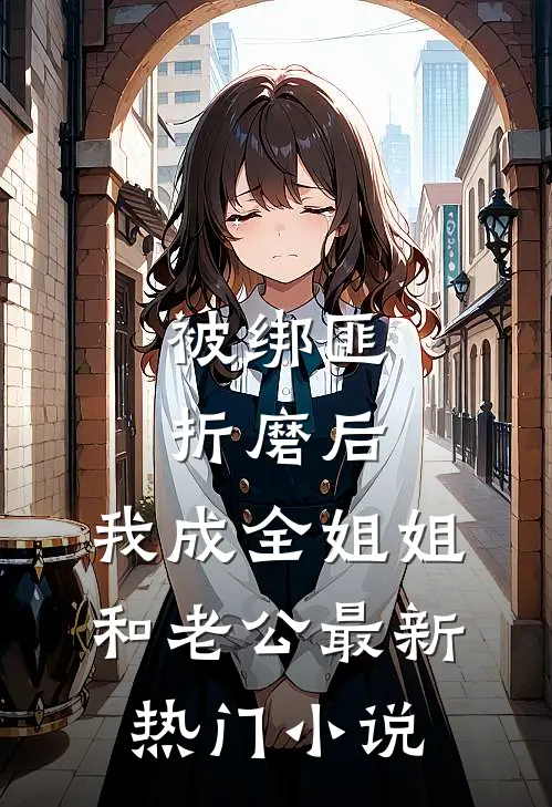 被绑匪折磨后，我成全姐姐和老公最新热门小说