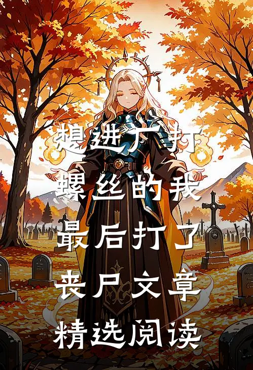 想进厂打螺丝的我，最后打了丧尸文章精选阅读