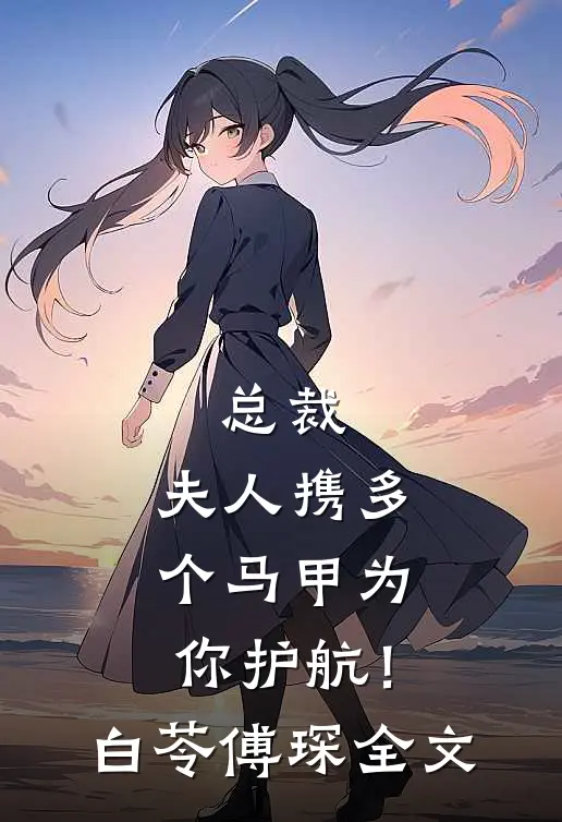 总裁，夫人携多个马甲为你护航！白苓傅琛全文