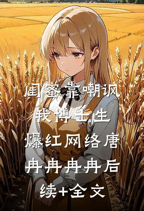 闺蜜靠嘲讽我博士生，爆红网络唐冉冉冉冉后续+全文