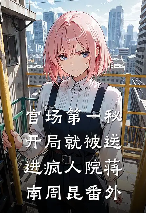 官场第一秘：开局就被送进疯人院蒋南周昆番外
