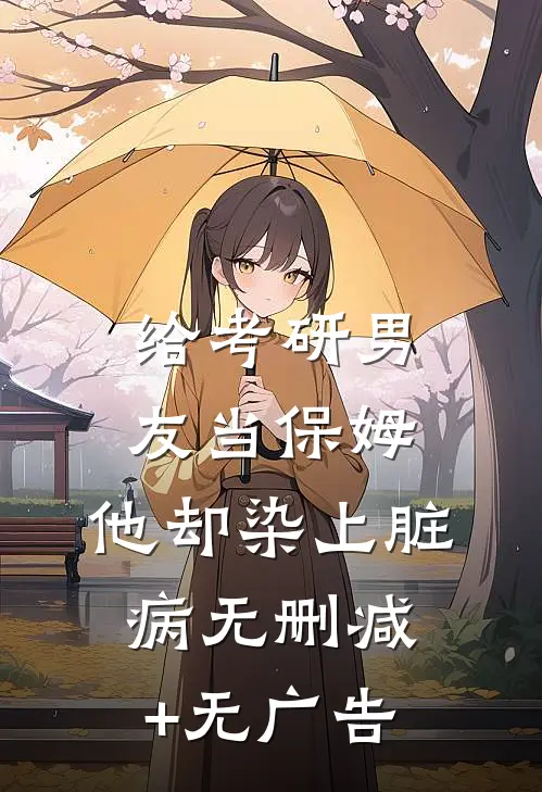 给考研男友当保姆，他却染上脏病无删减+无广告