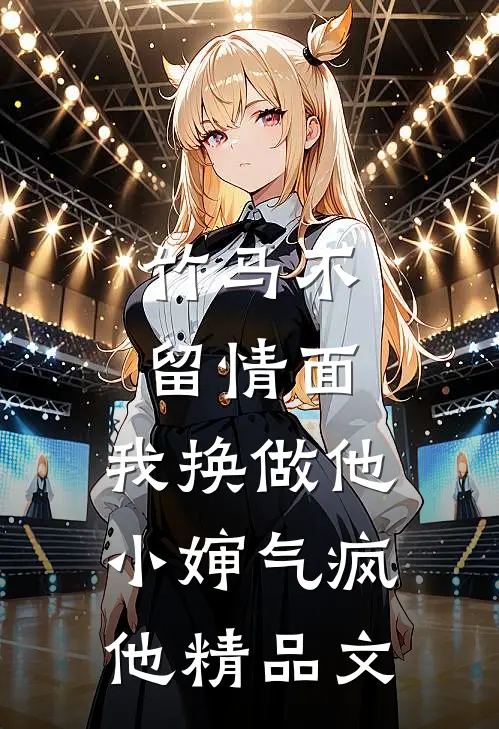 竹马不留情面，我换做他小婶气疯他精品文