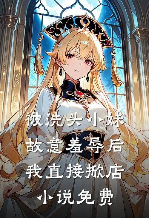 被洗头小妹故意羞辱后，我直接掀店小说免费