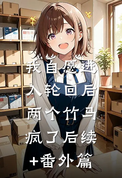 我自愿进入轮回后，两个竹马疯了后续+番外篇