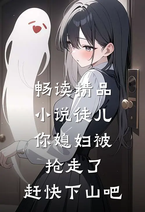 畅读精品小说徒儿，你媳妇被抢走了，赶快下山吧