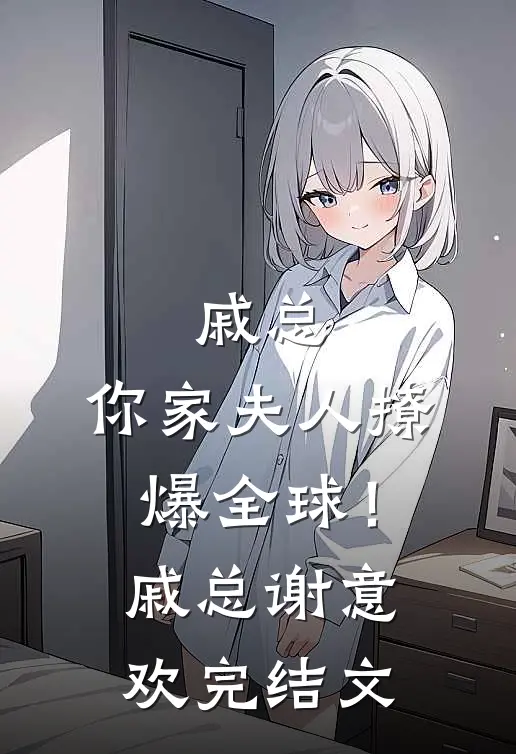 戚总，你家夫人撩爆全球！戚总谢意欢完结文