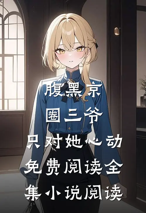 腹黑京圈三爷,只对她心动免费阅读全集小说阅读