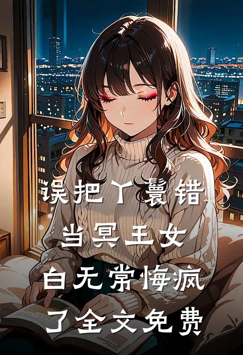 误把丫鬟错当冥王女，白无常悔疯了全文免费