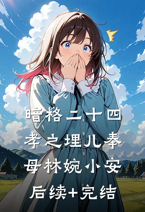 暗格二十四孝之埋儿奉母林婉小安后续+完结