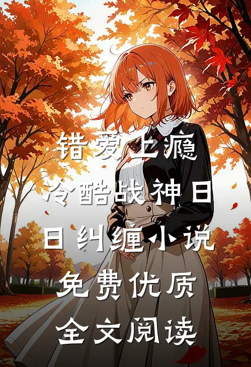 错爱上瘾,冷酷战神日日纠缠小说免费优质全文阅读