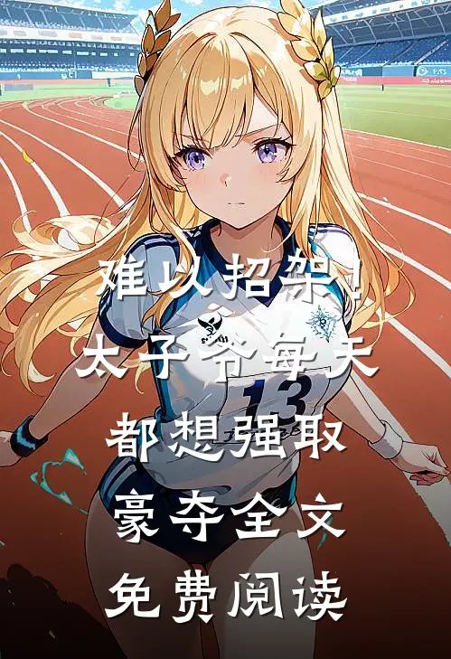 难以招架！太子爷每天都想强取豪夺全文免费阅读