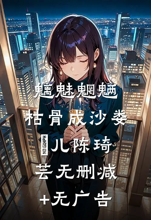 魑魅魍魉，枯骨成沙娄玥儿陈琦芸无删减+无广告