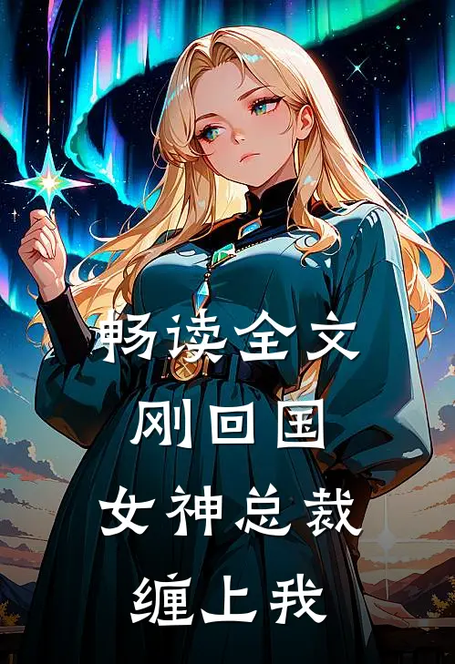 畅读全文刚回国，女神总裁缠上我
