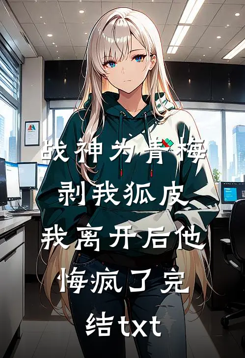 战神为青梅剥我狐皮，我离开后他悔疯了完结txt