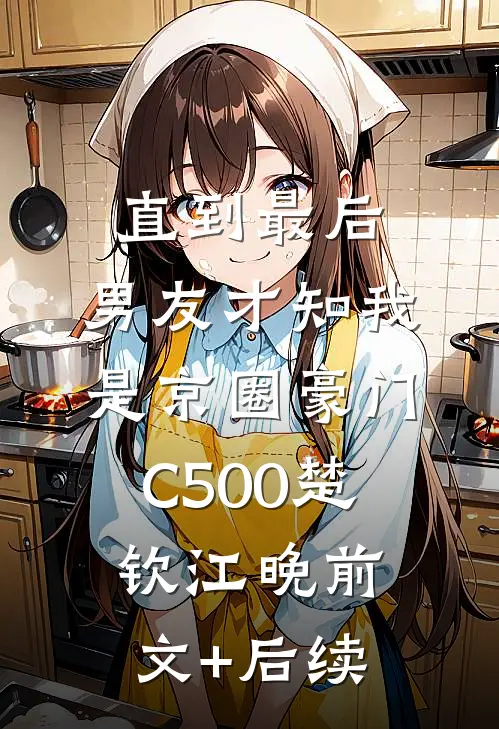 直到最后，男友才知我是京圈豪门C500楚钦江晚前文+后续