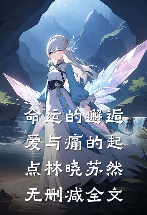 命运的邂逅：爱与痛的起点林晓苏然无删减全文