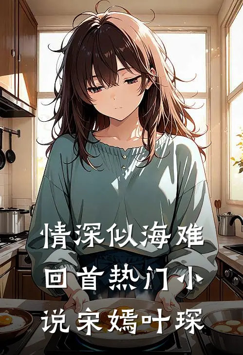 情深似海难回首热门小说宋嫣叶琛