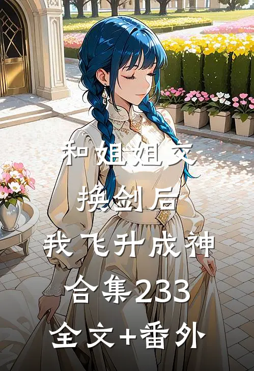 和姐姐交换剑后，我飞升成神合集233全文+番外