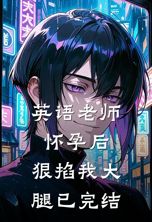 英语老师怀孕后，狠掐我大腿已完结