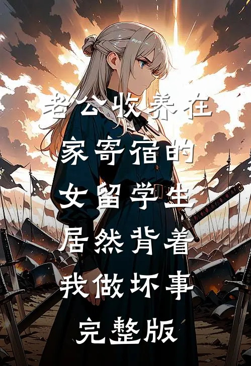 老公收养在家寄宿的女留学生，居然背着我做坏事完整版