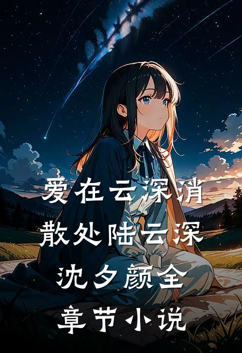 爱在云深消散处陆云深沈夕颜全章节小说
