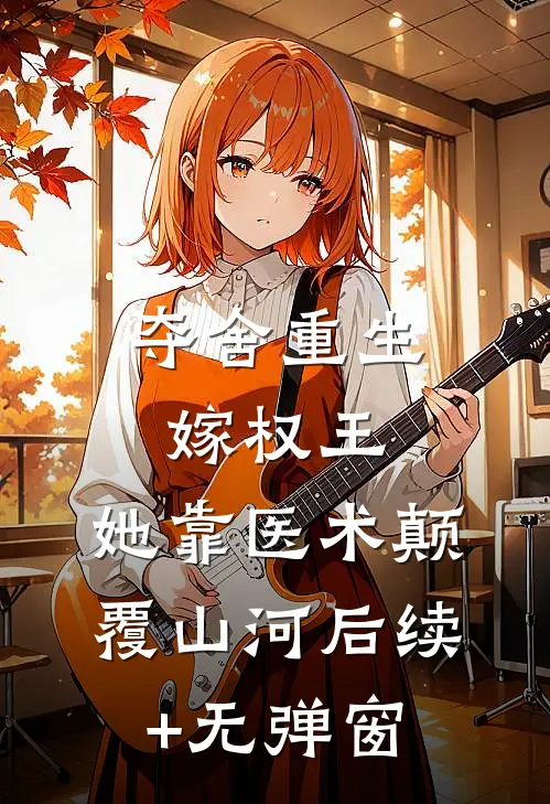 夺舍重生嫁权王，她靠医术颠覆山河后续+无弹窗
