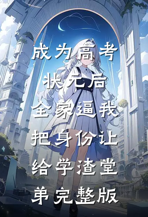 成为高考状元后，全家逼我把身份让给学渣堂弟完整版