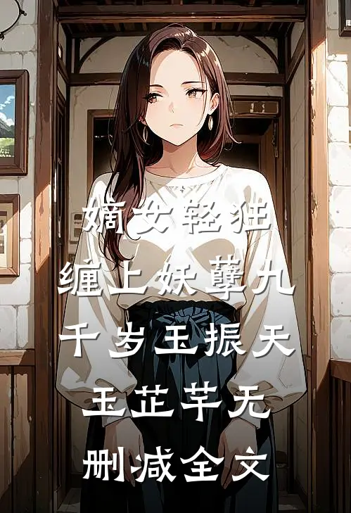 嫡女轻狂：缠上妖孽九千岁玉振天玉芷芊无删减全文