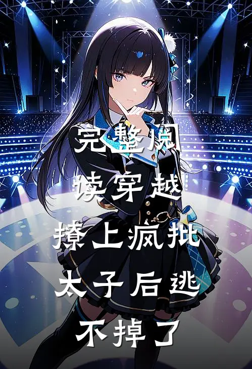 完整阅读穿越：撩上疯批太子后逃不掉了
