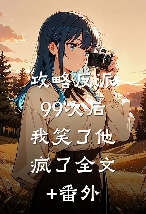 攻略反派99次后，我笑了他疯了全文+番外