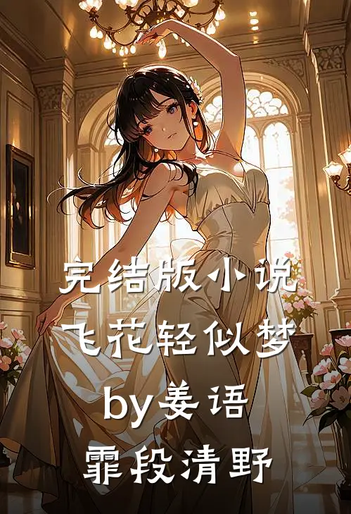 完结版小说飞花轻似梦by姜语霏段清野