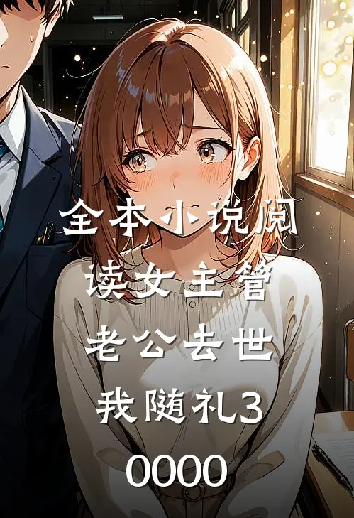 全本小说阅读女主管老公去世，我随礼30000