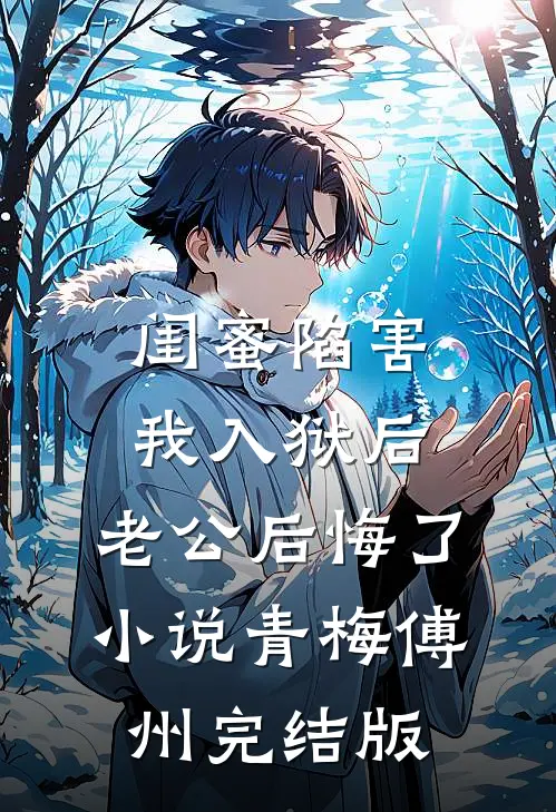 闺蜜陷害我入狱后，老公后悔了小说青梅傅州完结版