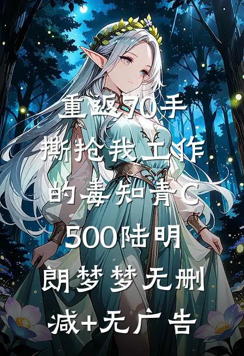 重返70手撕抢我工作的毒知青C500陆明朗梦梦无删减+无广告
