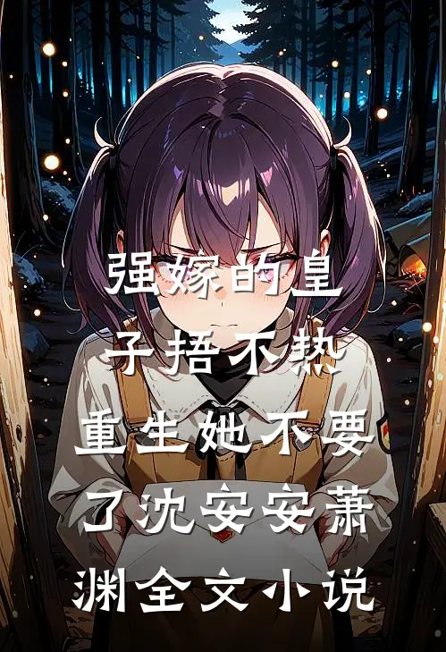 强嫁的皇子捂不热，重生她不要了沈安安萧渊全文小说