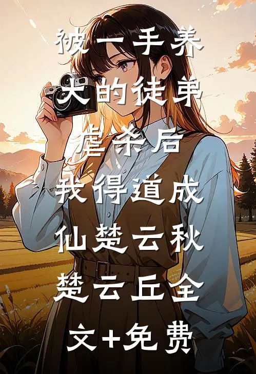 被一手养大的徒弟虐杀后，我得道成仙楚云秋楚云丘全文+免费